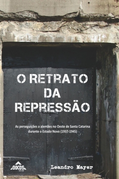 O retrato da repressão: as perseguições a alemães no Oeste de Santa Catarina durante o Estado Novo (1937-1945)